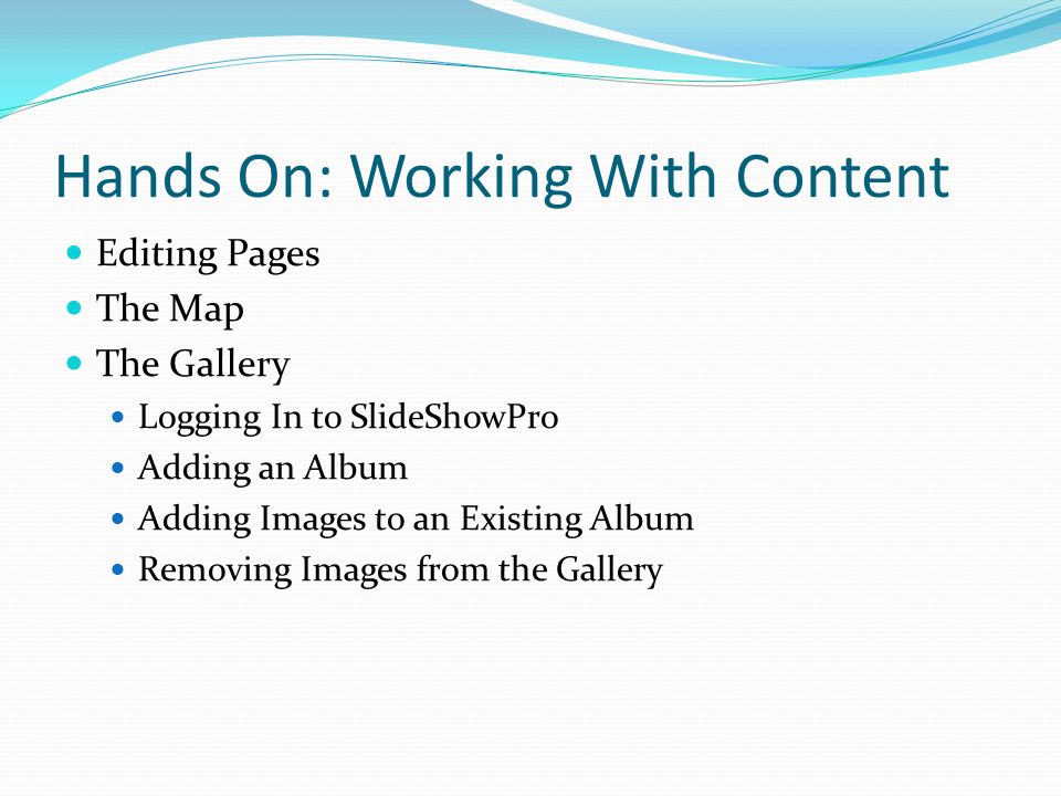 Hands On: Working With Content Editing Pages The Map The Gallery Logging In to SlideShowPro Adding an Album Adding Images to an Existing Album Removing Images from the Gallery