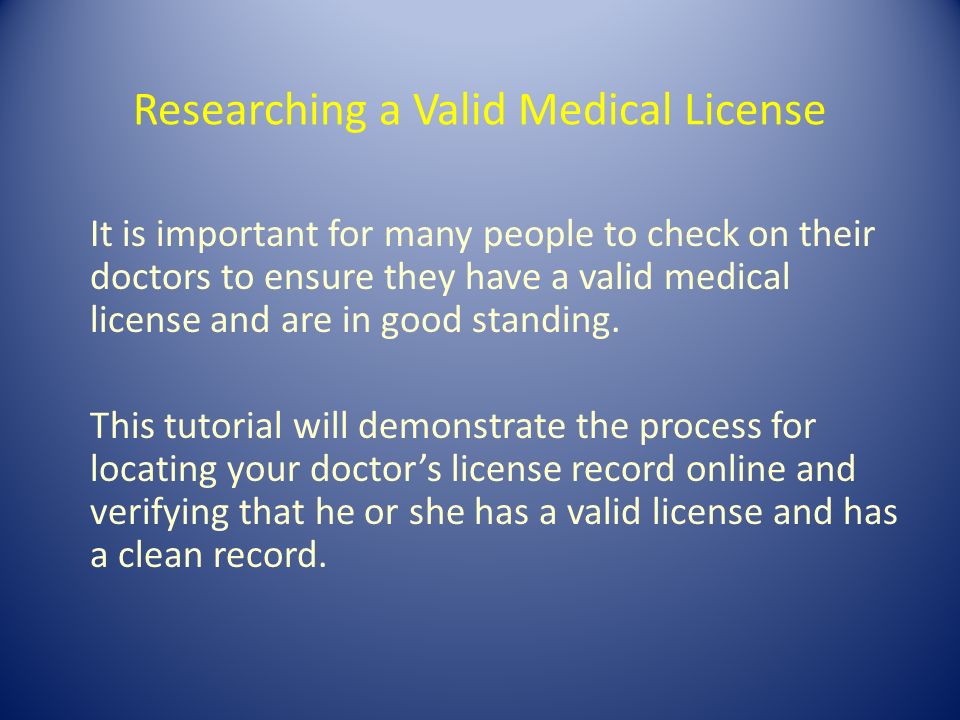 Researching a Valid Medical License It is important for many people to check on their doctors to ensure they have a valid medical license and are in good standing.