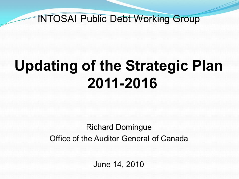 INTOSAI Public Debt Working Group Updating of the Strategic Plan Richard Domingue Office of the Auditor General of Canada June 14, 2010