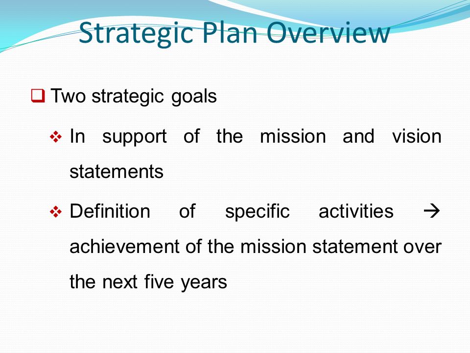 Strategic Plan Overview  Two strategic goals  In support of the mission and vision statements  Definition of specific activities  achievement of the mission statement over the next five years