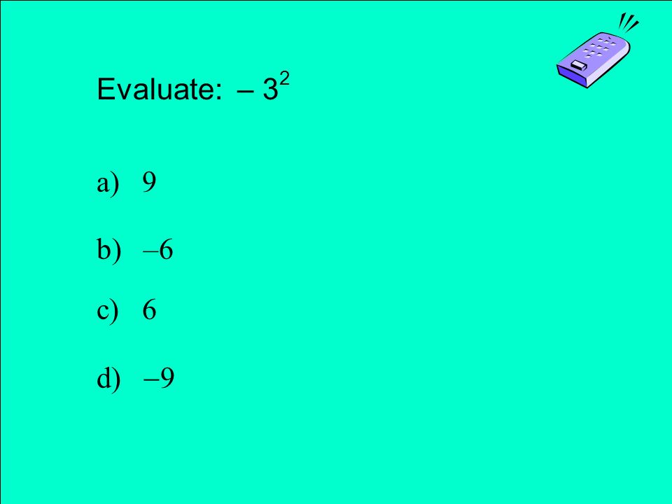Evaluate: – 3 2 a) 9 b) –6 c) 6 d)  9