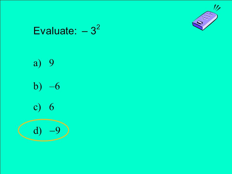 Evaluate: – 3 2 a) 9 b) –6 c) 6 d)  9