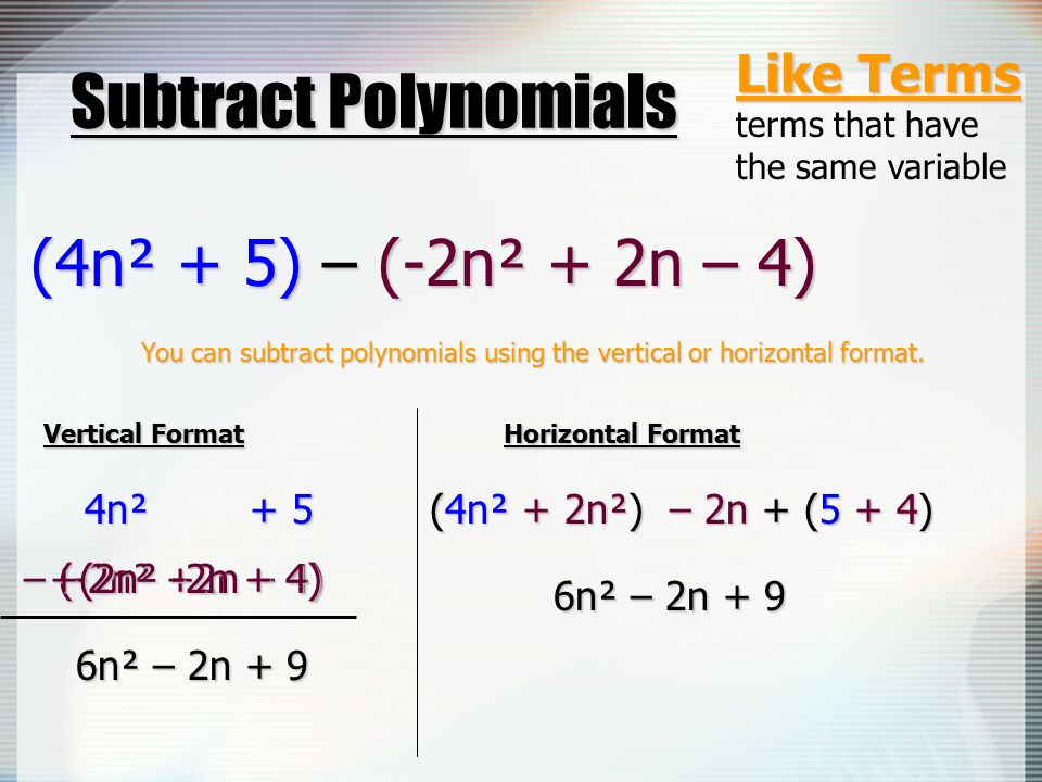 Subtract Polynomials (-2n² + 2n – 4) (-2n² + 2n – 4) Like Terms terms that have the same variable (4n² + 5) – (4n² + 5) – You can subtract polynomials using the vertical or horizontal format.