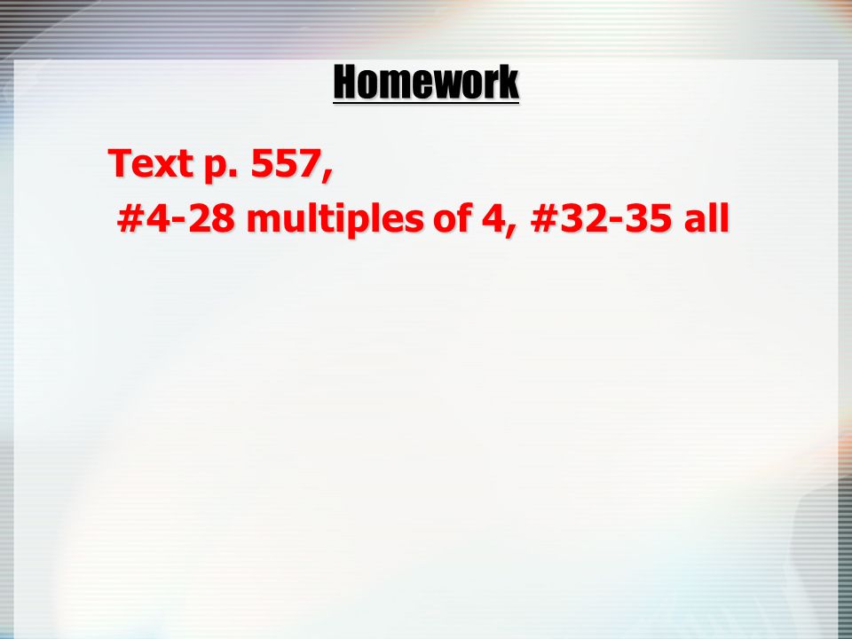 Homework Text p. 557, #4-28 multiples of 4, #32-35 all