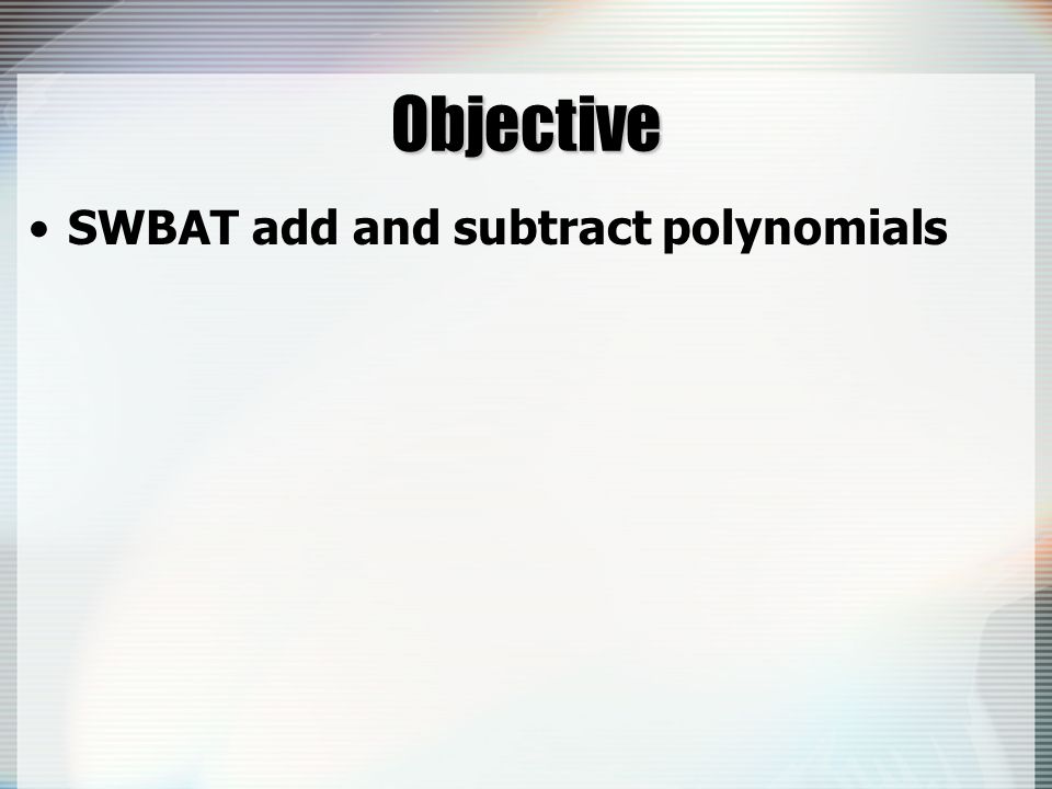 Objective SWBAT add and subtract polynomials