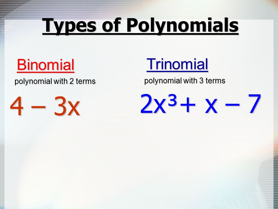 Types of Polynomials Binomial 4 – 3x polynomial with 2 terms 2x³+ x – 7 Trinomial polynomial with 3 terms