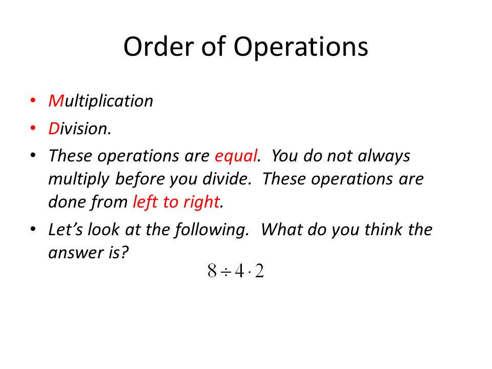 Order of Operations Multiplication Division. These operations are equal.