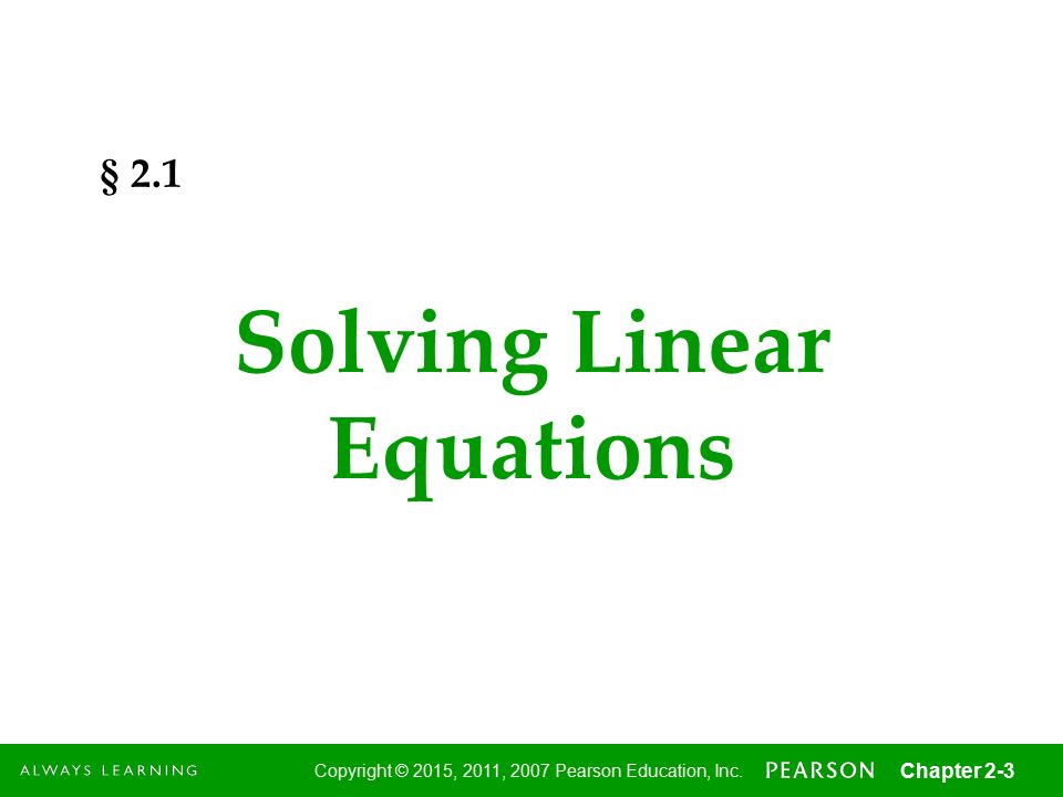 3 Copyright © 2015, 2011, 2007 Pearson Education, Inc. Chapter 2-3 § 2.1 Solving Linear Equations