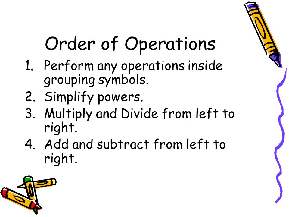Order of Operations 1.Perform any operations inside grouping symbols.