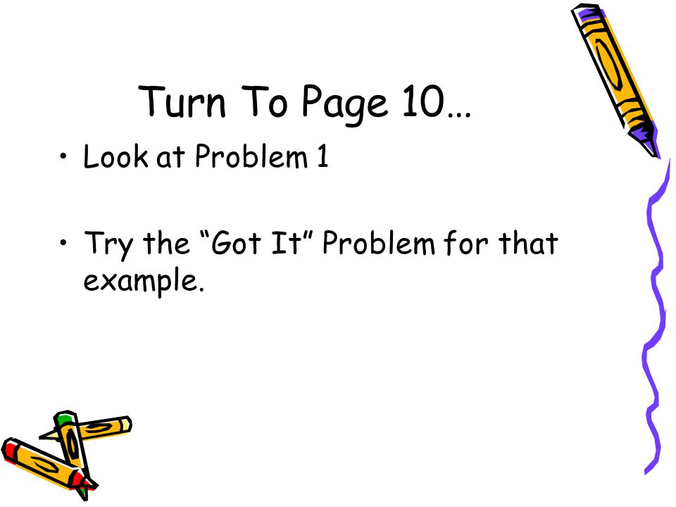 Turn To Page 10… Look at Problem 1 Try the Got It Problem for that example.