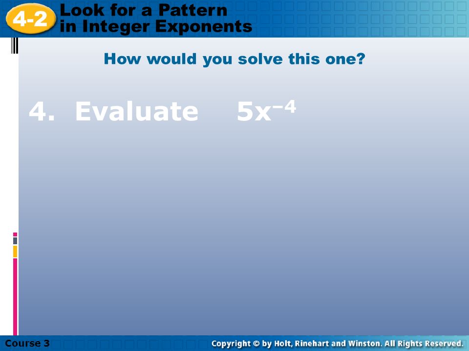 Course Look for a Pattern in Integer Exponents 3. 4 –2 Try this one: Evaluate.