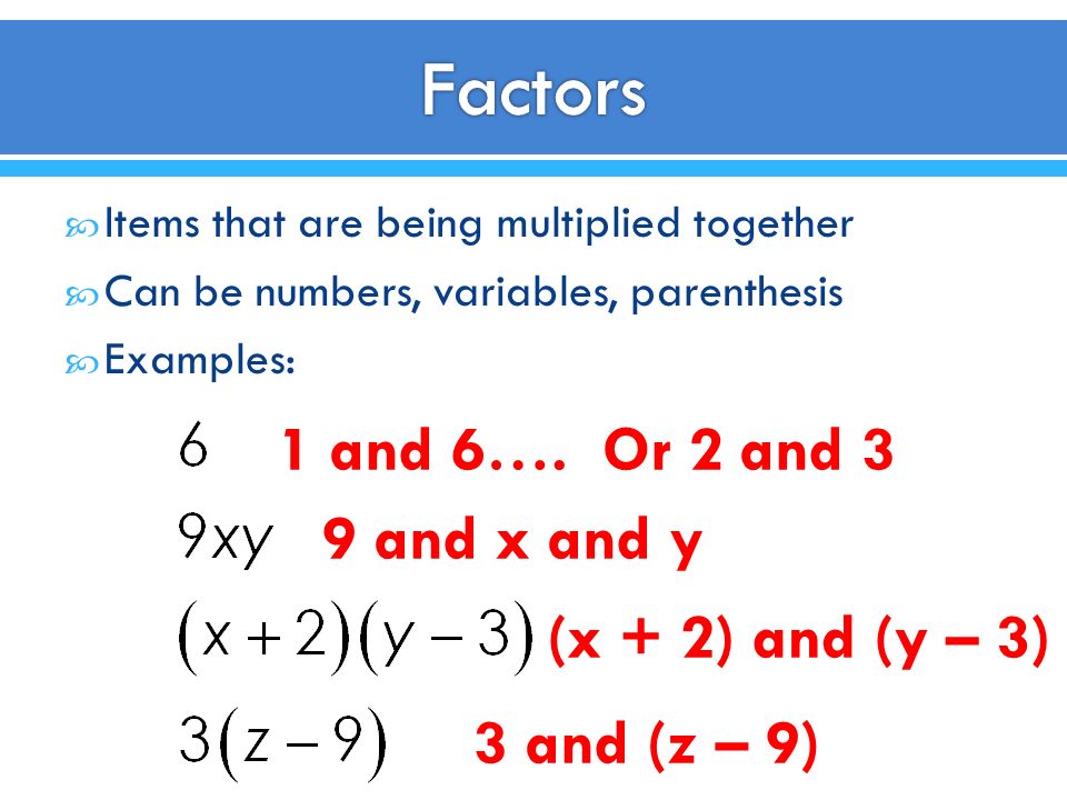  Items that are being multiplied together  Can be numbers, variables, parenthesis  Examples: 1 and 6….