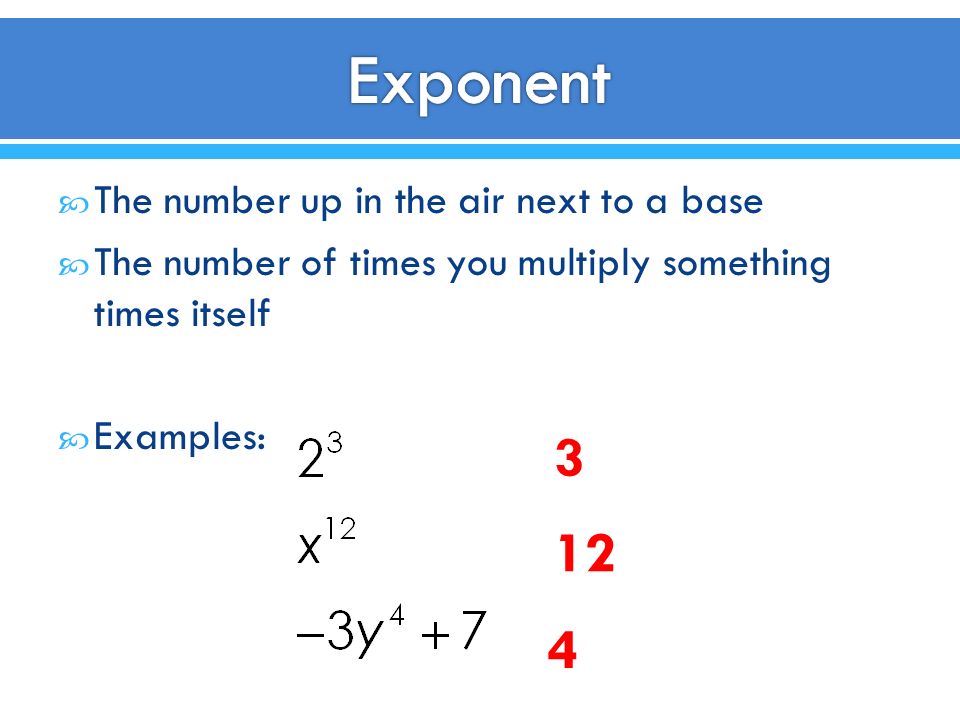  The number up in the air next to a base  The number of times you multiply something times itself  Examples: