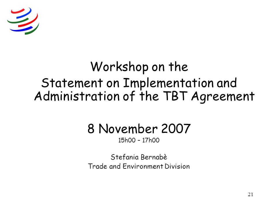 21 Workshop on the Statement on Implementation and Administration of the TBT Agreement 8 November h00 – 17h00 Stefania Bernabè Trade and Environment Division