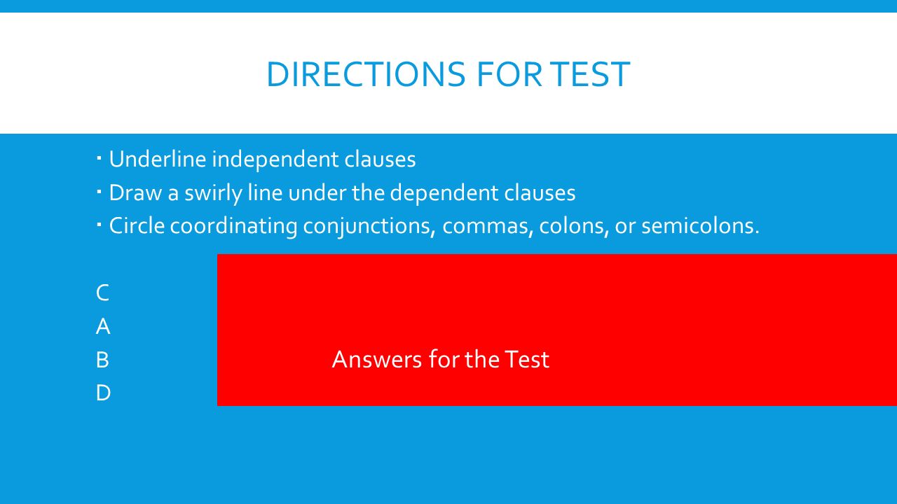 DIRECTIONS FOR TEST  Underline independent clauses  Draw a swirly line under the dependent clauses  Circle coordinating conjunctions, commas, colons, or semicolons.
