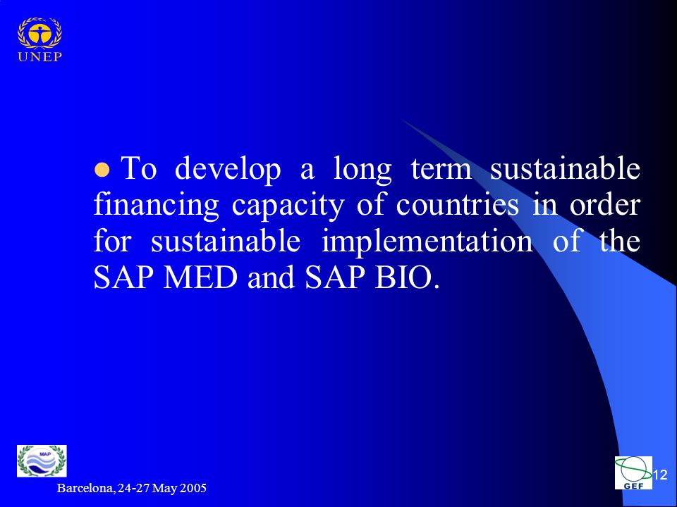 Barcelona, May To develop a long term sustainable financing capacity of countries in order for sustainable implementation of the SAP MED and SAP BIO.