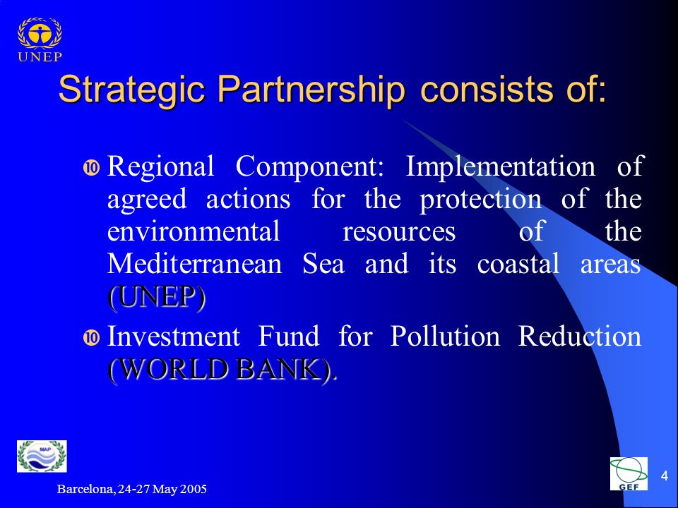Barcelona, May Strategic Partnership consists of: (UNEP)  Regional Component: Implementation of agreed actions for the protection of the environmental resources of the Mediterranean Sea and its coastal areas (UNEP) (WORLD BANK).