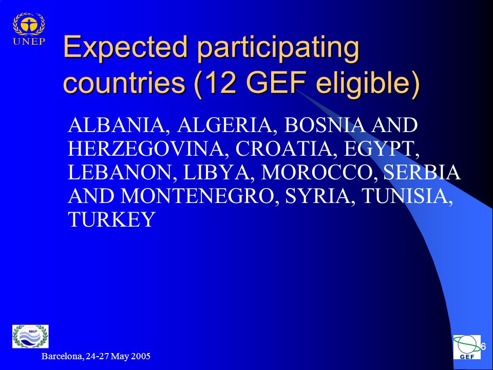 Barcelona, May Expected participating countries (12 GEF eligible) ALBANIA, ALGERIA, BOSNIA AND HERZEGOVINA, CROATIA, EGYPT, LEBANON, LIBYA, MOROCCO, SERBIA AND MONTENEGRO, SYRIA, TUNISIA, TURKEY