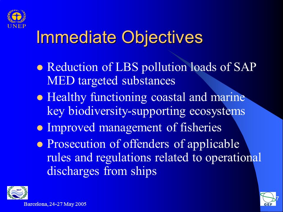 Barcelona, May Immediate Objectives Reduction of LBS pollution loads of SAP MED targeted substances Healthy functioning coastal and marine key biodiversity-supporting ecosystems Improved management of fisheries Prosecution of offenders of applicable rules and regulations related to operational discharges from ships