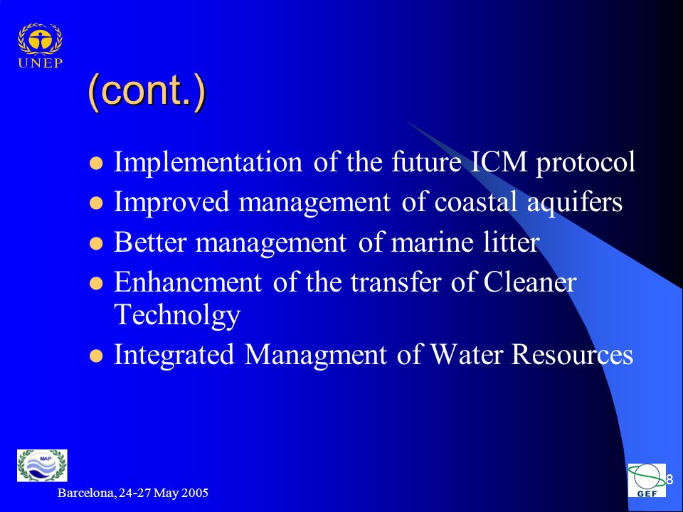 Barcelona, May (cont.) Implementation of the future ICM protocol Improved management of coastal aquifers Better management of marine litter Enhancment of the transfer of Cleaner Technolgy Integrated Managment of Water Resources