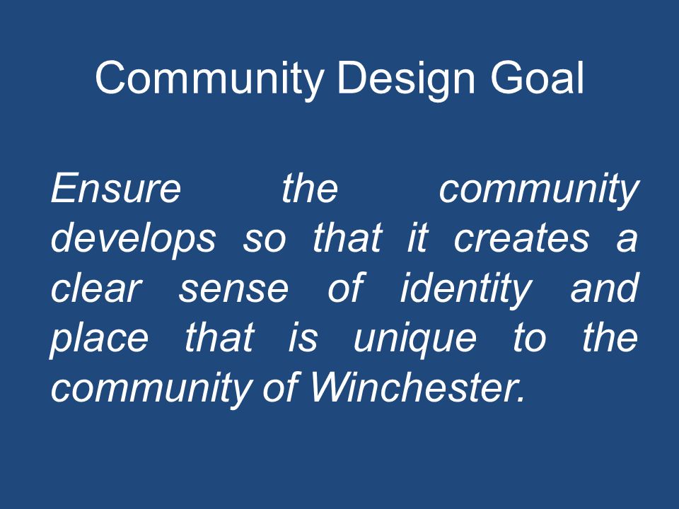 Community Design Goal Ensure the community develops so that it creates a clear sense of identity and place that is unique to the community of Winchester.