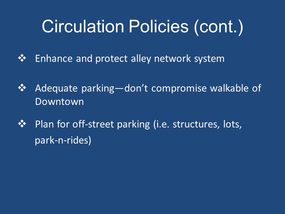 Circulation Policies (cont.)  Enhance and protect alley network system  Adequate parking—don’t compromise walkable of Downtown  Plan for off-street parking (i.e.