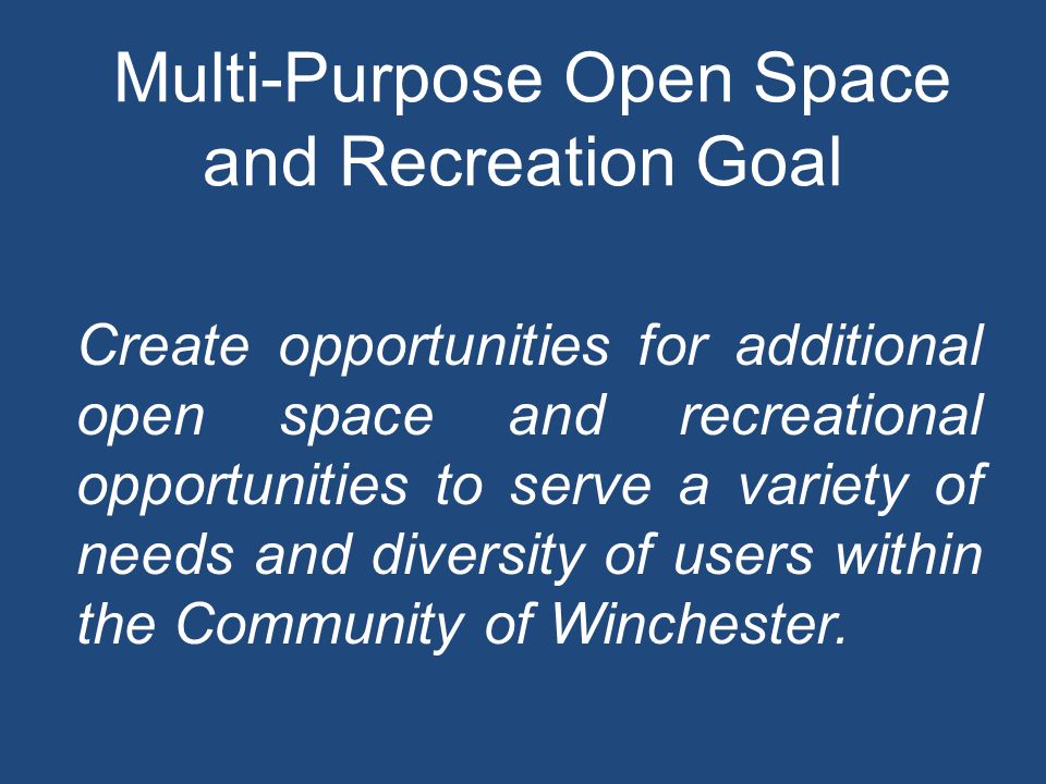 Multi-Purpose Open Space and Recreation Goal Create opportunities for additional open space and recreational opportunities to serve a variety of needs and diversity of users within the Community of Winchester.