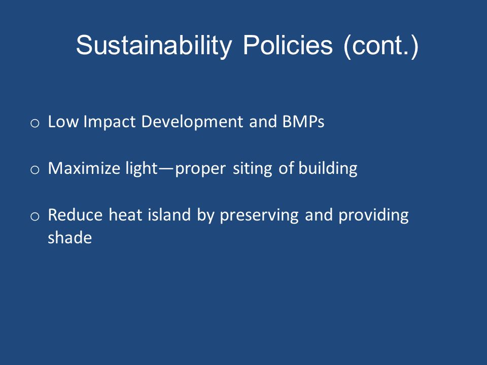Sustainability Policies (cont.) o Low Impact Development and BMPs o Maximize light—proper siting of building o Reduce heat island by preserving and providing shade