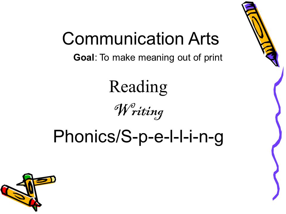 Communication Arts Reading Writing Phonics/S-p-e-l-l-i-n-g Goal: To make meaning out of print