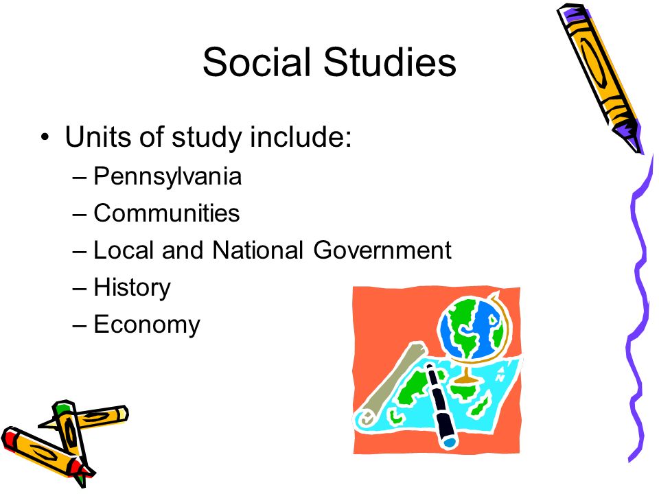 Social Studies Units of study include: –Pennsylvania –Communities –Local and National Government –History –Economy