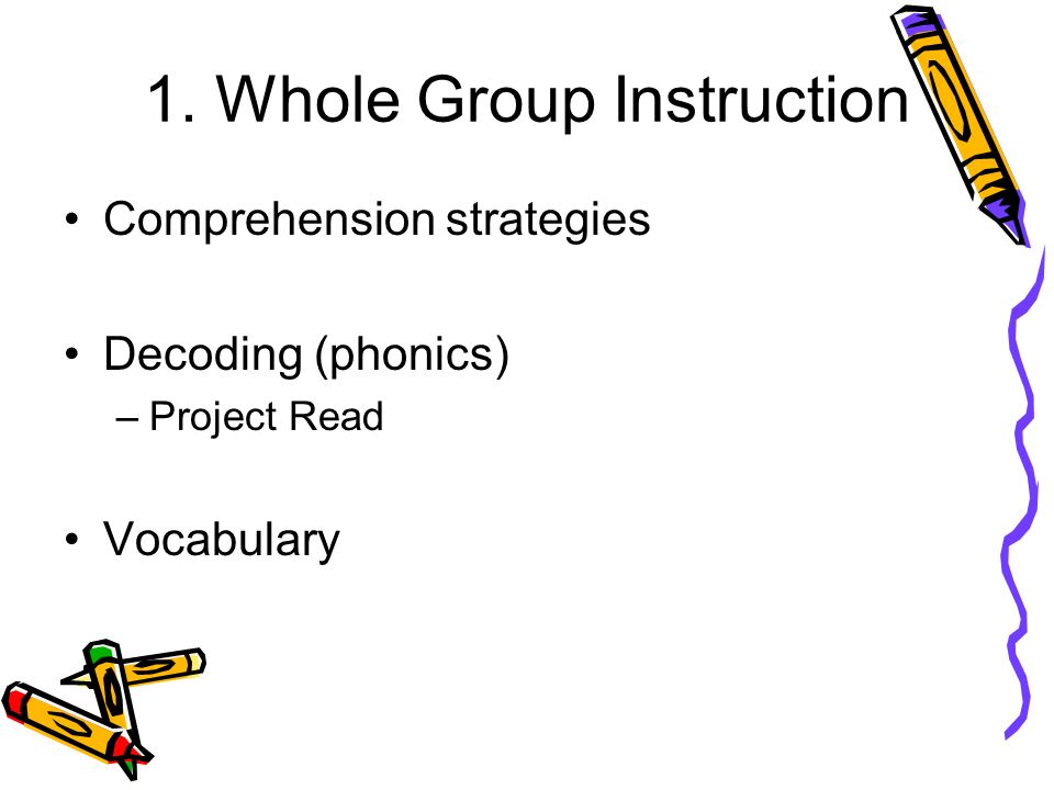 1. Whole Group Instruction Comprehension strategies Decoding (phonics) –Project Read Vocabulary
