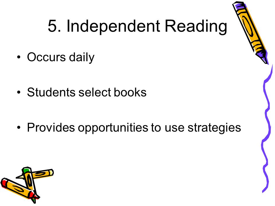 5. Independent Reading Occurs daily Students select books Provides opportunities to use strategies