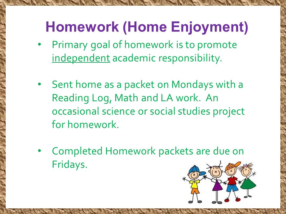 Homework (Home Enjoyment) Primary goal of homework is to promote independent academic responsibility.