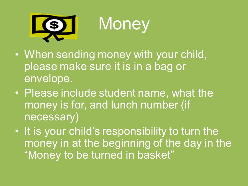 Money When sending money with your child, please make sure it is in a bag or envelope.