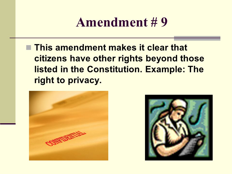 Amendment # 9 This amendment makes it clear that citizens have other rights beyond those listed in the Constitution.