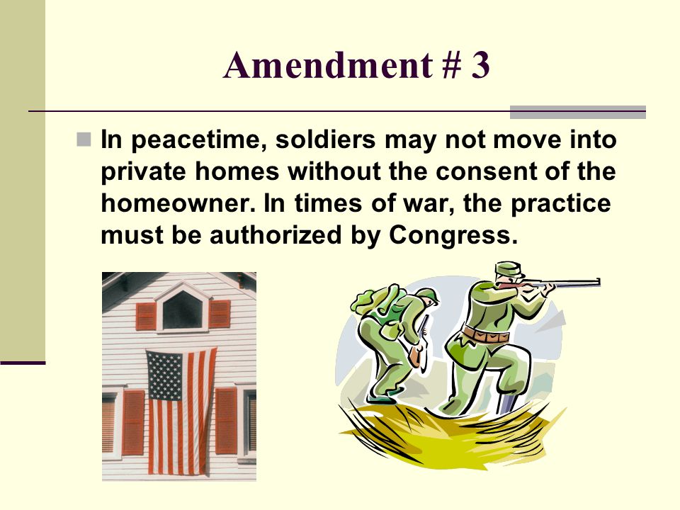 Amendment # 3 In peacetime, soldiers may not move into private homes without the consent of the homeowner.