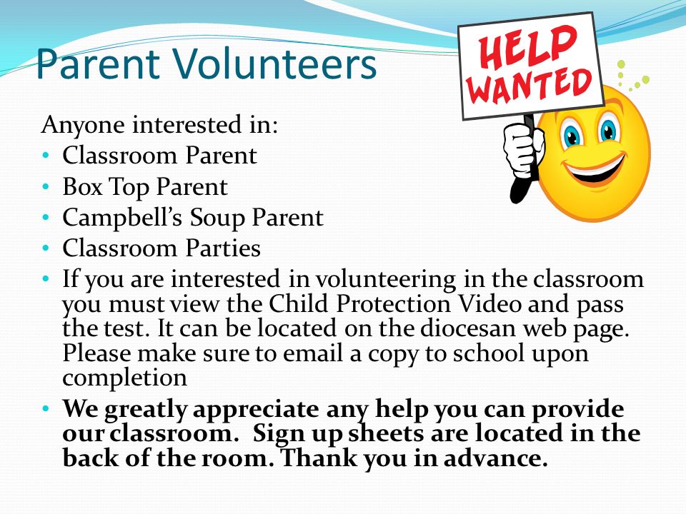 Parent Volunteers Anyone interested in: Classroom Parent Box Top Parent Campbell’s Soup Parent Classroom Parties If you are interested in volunteering in the classroom you must view the Child Protection Video and pass the test.