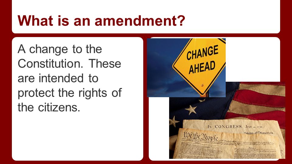 What is an amendment. A change to the Constitution.