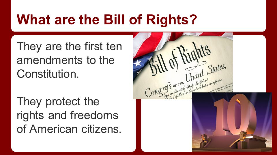 What are the Bill of Rights. They are the first ten amendments to the Constitution.