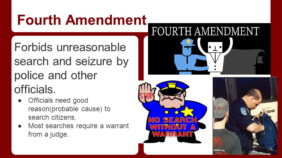 Fourth Amendment Forbids unreasonable search and seizure by police and other officials.
