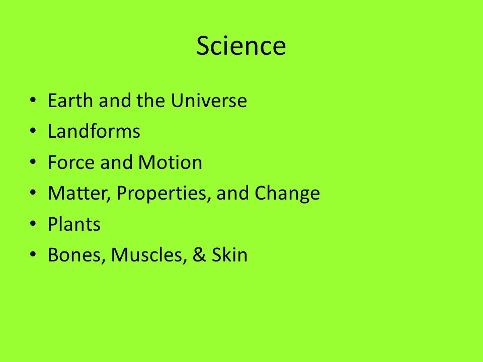 Science Earth and the Universe Landforms Force and Motion Matter, Properties, and Change Plants Bones, Muscles, & Skin