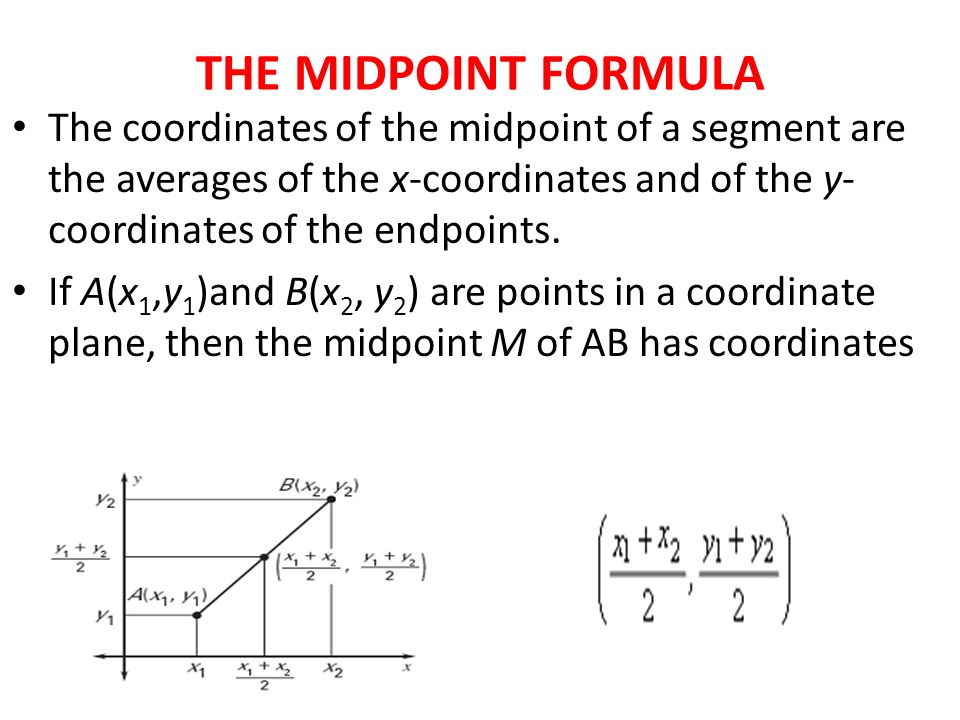 THE MIDPOINT FORMULA The coordinates of the midpoint of a segment are the averages of the x-coordinates and of the y- coordinates of the endpoints.
