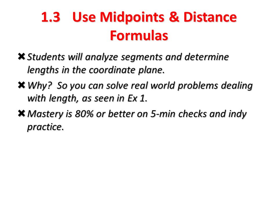 1.3 Use Midpoints & Distance Formulas  Students will analyze segments and determine lengths in the coordinate plane.