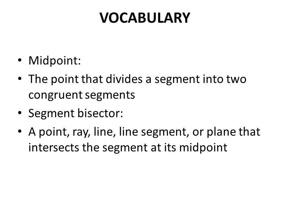 VOCABULARY Midpoint: The point that divides a segment into two congruent segments Segment bisector: A point, ray, line, line segment, or plane that intersects the segment at its midpoint