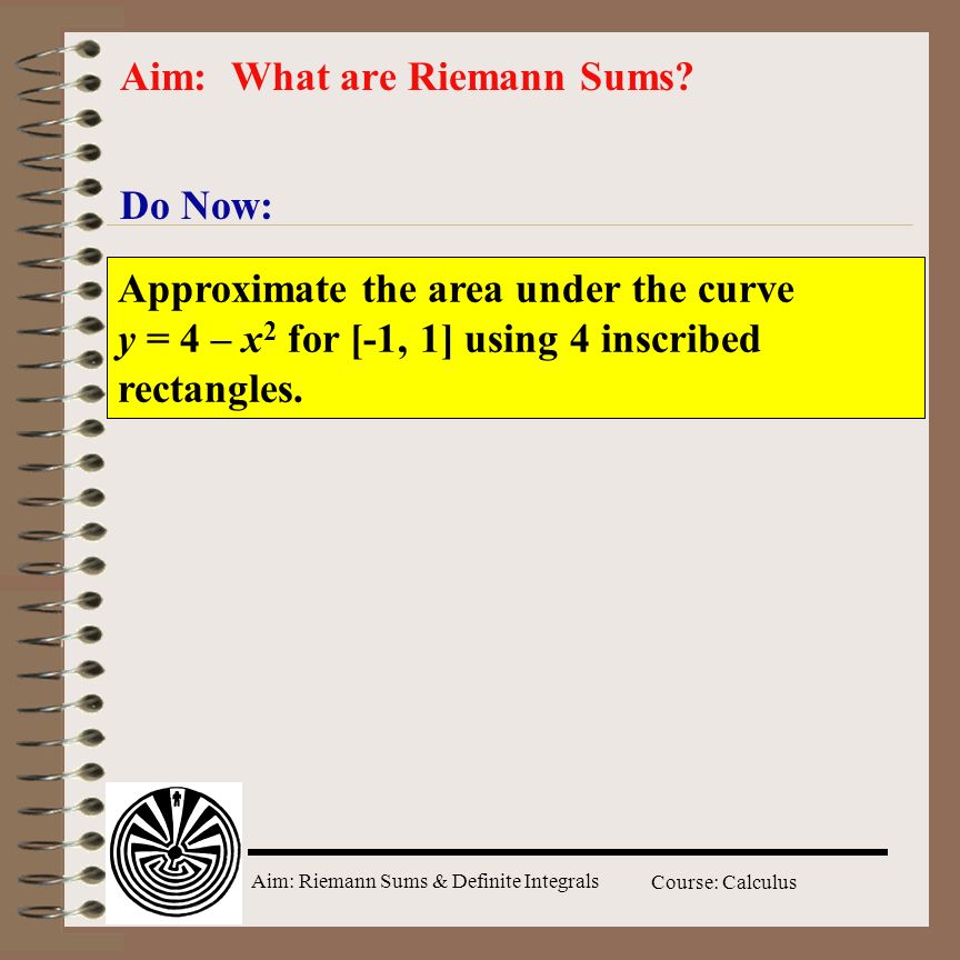 Aim: Riemann Sums & Definite Integrals Course: Calculus Do Now: Aim: What are Riemann Sums.