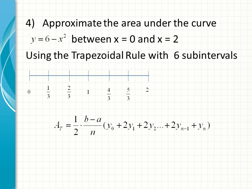 4) Approximate the area under the curve between x = 0 and x = 2 Using the Trapezoidal Rule with 6 subintervals