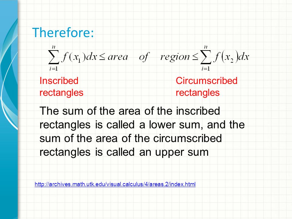 Therefore: Inscribed rectangles Circumscribed rectangles   The sum of the area of the inscribed rectangles is called a lower sum, and the sum of the area of the circumscribed rectangles is called an upper sum