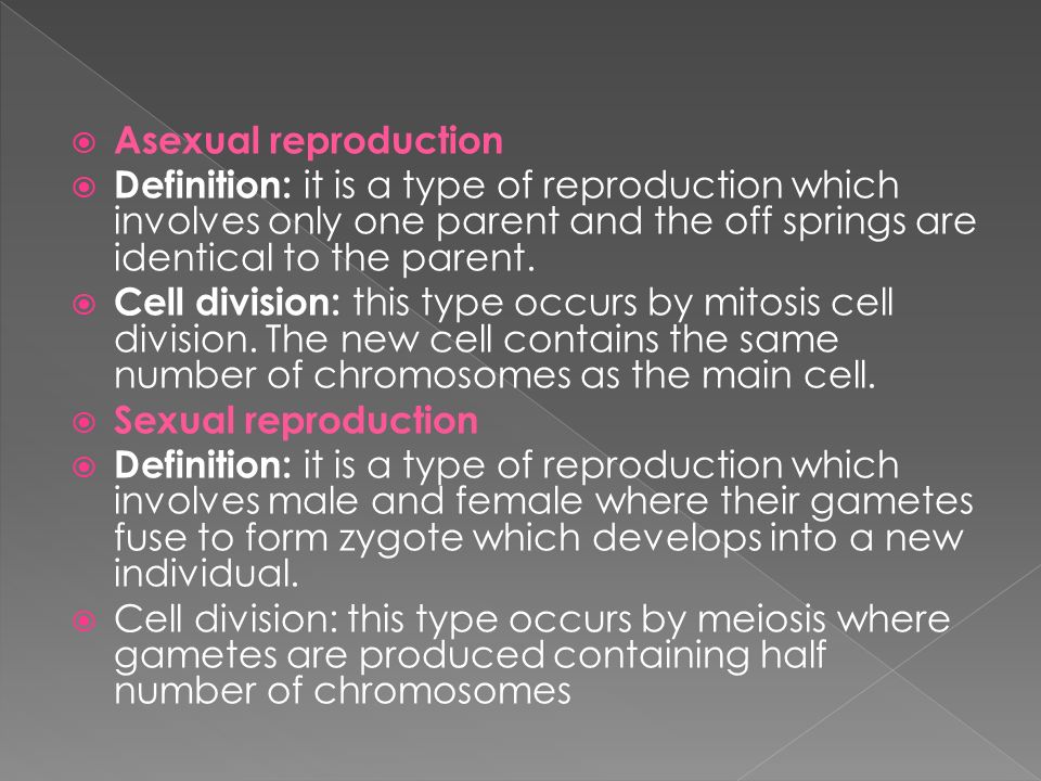  Asexual reproduction  Definition: it is a type of reproduction which involves only one parent and the off springs are identical to the parent.
