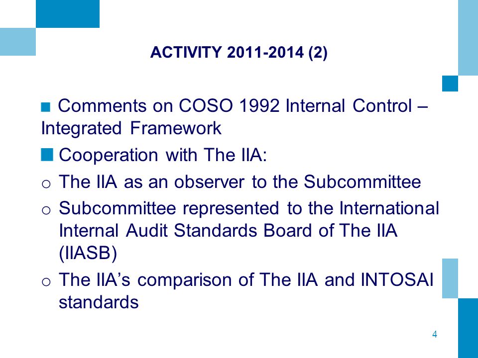4 ACTIVITY (2) Comments on COSO 1992 Internal Control – Integrated Framework Cooperation with The IIA: o The IIA as an observer to the Subcommittee o Subcommittee represented to the International Internal Audit Standards Board of The IIA (IIASB) o The IIA’s comparison of The IIA and INTOSAI standards