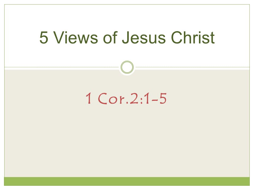 1 Cor.2:1-5 5 Views of Jesus Christ
